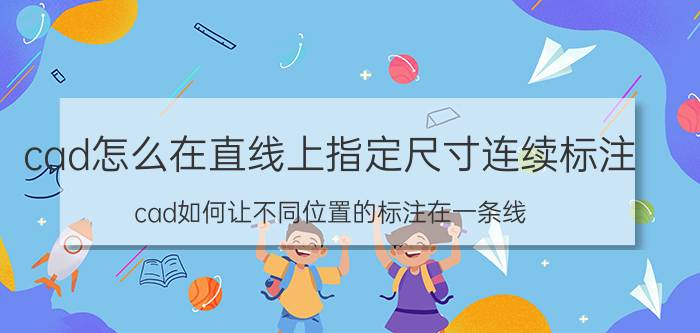 cad怎么在直线上指定尺寸连续标注 cad如何让不同位置的标注在一条线？